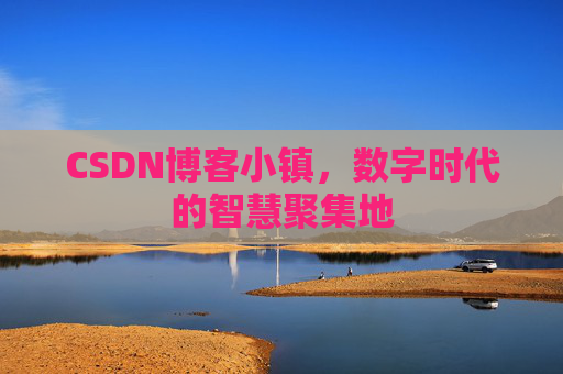 CSDN博客小镇，数字时代的智慧聚集地